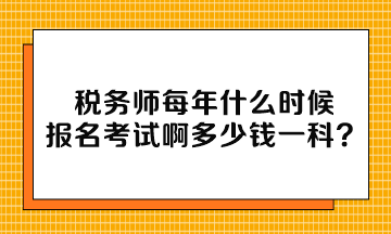 税务师每年什么时候报名考试啊多少钱一科? 税务师每年什么时候报名考试啊多少钱一科?