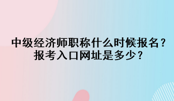 中级经济师职称什么时候报名?报考入口网址是多少? 中级经济师职称什么时候报名?报考入口网址是多少?