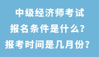 中级经济师考试报名条件是什么?报考时间是几月份? 中级经济师考试报名条件是什么?报考时间是几月份?
