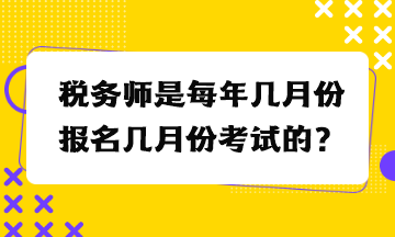 税务师是每年几月份报名几月份考试的？