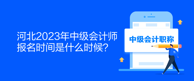 河北2023年中级会计师报名时间是什么时候？