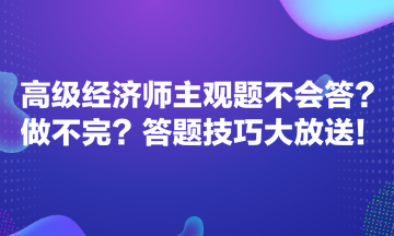 高级经济师主观题不会答？做不完？答题技巧大放送！