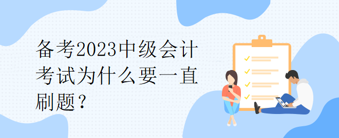 备考2023中级会计考试为什么要一直刷题? 备考2023中级会计考试为什么要一直刷题?