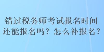 错过税务师考试报名时间还能报名吗？怎么补报名？