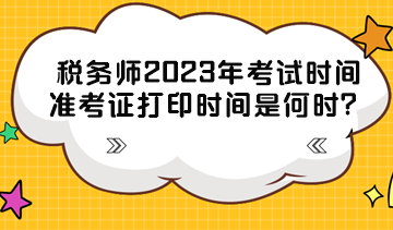 税务师2023年考试时间准考证打印时间分别是什么时候? 税务师2023年考试时间准考证打印时间分别是什么时候?
