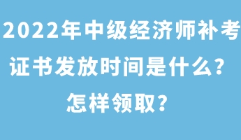 2022年中级经济师补考证书发放时间是什么?怎样领取? 2022年中级经济师补考证书发放时间是什么?怎样领取?