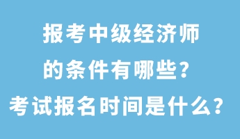 报考中级经济师的条件有哪些？考试报名时间是什么？