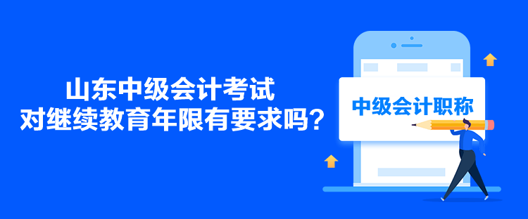 山东中级会计考试对继续教育年限有要求吗？