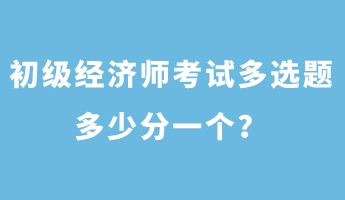 初级经济师考试多选题多少分一个？