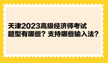 天津2023高级经济师考试题型有哪些?支持哪些输入法? 天津2023高级经济师考试题型有哪些?支持哪些输入法?