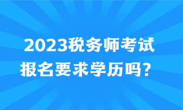 2023税务师考试报名要求学历吗？