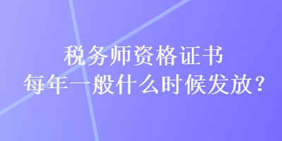 税务师资格证书每年一般什么时候发放？