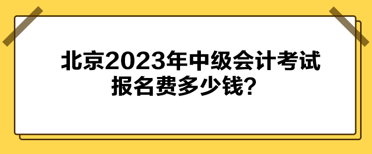北京2023年中级会计考试报名费多少钱？