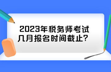 2023年税务师考试几月报名时间截止？