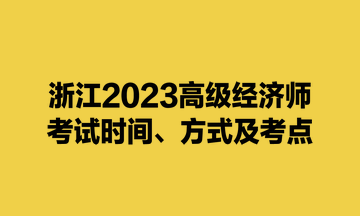 浙江2023高级经济师考试时间、方式及考点 浙江2023高级经济师考试时间、方式及考点