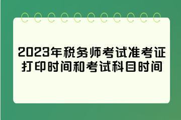 2023年税务师考试准考证打印时间和考试科目时间