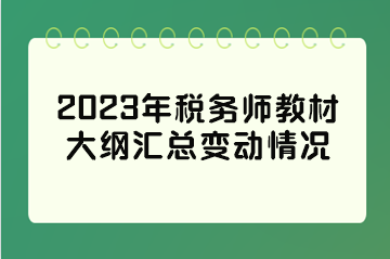 2023年税务师教材大纲汇总变动情况