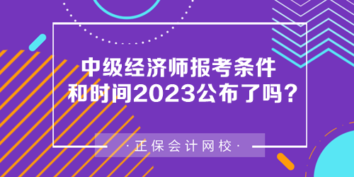 中级经济师报考条件和时间2023公布了吗 中级经济师报考条件和时间2023公布了吗