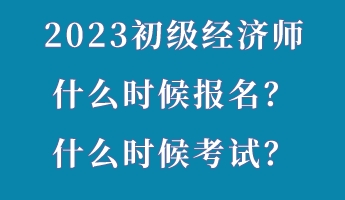 2023初级经济师什么时候报名?什么时候考试? 2023初级经济师什么时候报名?什么时候考试?
