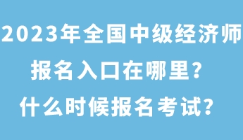 2023年全国中级经济师报名入口在哪里?什么时候报名考试? 2023年全国中级经济师报名入口在哪里?什么时候报名考试?