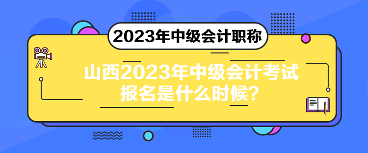 山西2023年中级会计考试报名是什么时候？