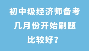初中级经济师备考几月份开始刷题比较好？