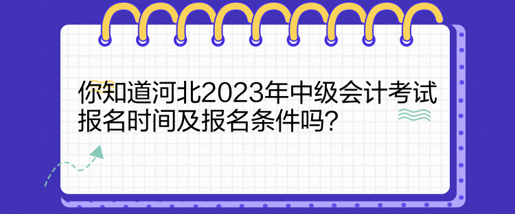 你知道河北2023年中级会计考试报名时间及报名条件吗? 你知道河北2023年中级会计考试报名时间及报名条件吗?