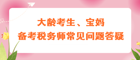 大龄考生、宝妈备考税务师常见问题答疑