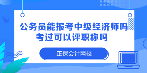 公务员能报考中级经济师吗？考过可以评职称吗？