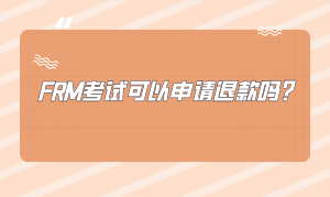 FRM考试可以申请退款吗？怎么申请？