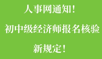 人事网通知！初中级经济师报名核验新规定！