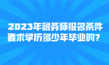 2023年税务师报名条件要求学历多少年毕业的？