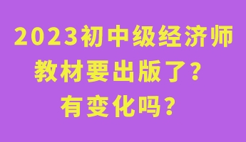 2023初中级经济师教材要出版了?有变化吗? 2023初中级经济师教材要出版了?有变化吗?