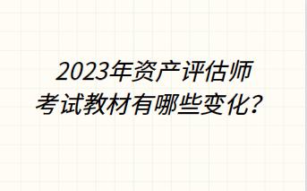 2023年资产评估师考试教材有哪些变化？