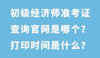 初级经济师准考证查询官网是哪个?打印时间是什么? 初级经济师准考证查询官网是哪个?打印时间是什么?