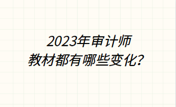 2023年审计师教材都有哪些变化? 2023年审计师教材都有哪些变化?