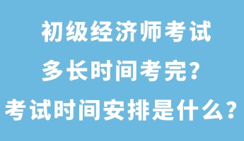 初级经济师考试多长时间考完？考试时间安排是什么？