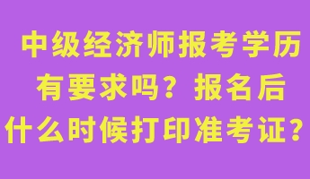 中级经济师报考学历有要求吗?报名后什么时候打印准考证? 中级经济师报考学历有要求吗?报名后什么时候打印准考证?