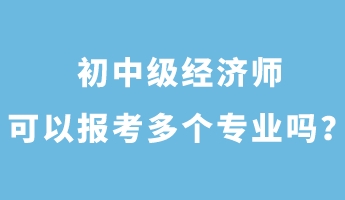 初中级经济师可以报考多个专业吗？