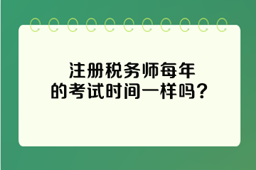 注册税务师每年的考试时间一样吗？