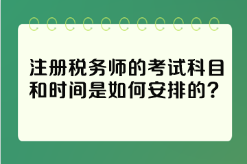 注册税务师的考试科目和时间是如何安排的？