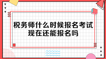税务师什么时候报名考试?现在还能报名吗? 税务师什么时候报名考试?现在还能报名吗?