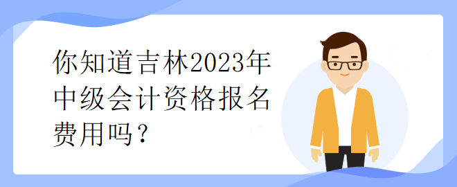 你知道吉林2023年中级会计资格报名费用吗？