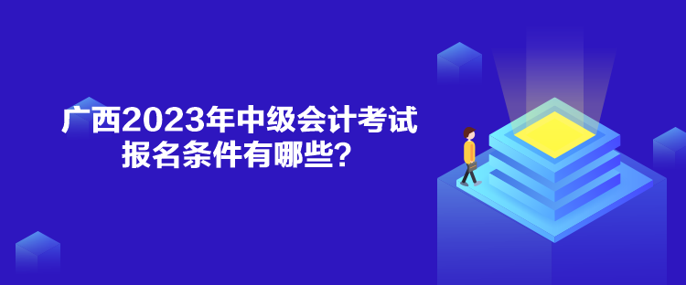 广西2023年中级会计考试报名条件有哪些？