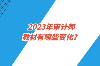 2023年审计师教材有哪些变化? 2023年审计师教材有哪些变化?
