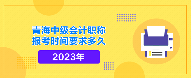 青海中级会计职称报考时间要求多久
