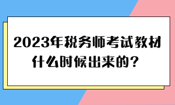 2023年税务师考试教材什么时候出来的? 2023年税务师考试教材什么时候出来的?