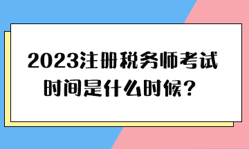 2023注册税务师考试时间是什么时候? 2023注册税务师考试时间是什么时候?