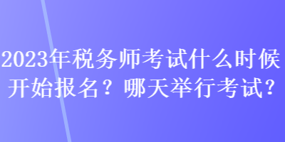 2023年税务师考试什么时候开始报名?哪天举行考试? 2023年税务师考试什么时候开始报名?哪天举行考试?