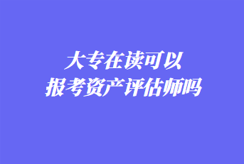 大专在读可以报考资产评估师吗